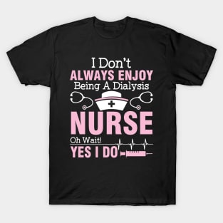 I Don't Always Enjoy Being A Dialysis Nurse Oh Wait Yes I Do T-Shirt